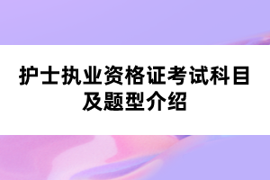 護士執(zhí)業(yè)資格證考試科目及題型介紹