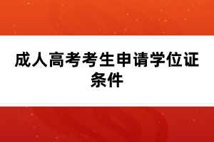 成人高考考生申請學(xué)位證條件