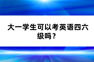 大一學生可以考英語四六級嗎？