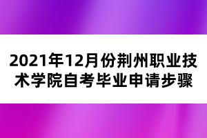 2021年12月份荊州職業(yè)技術(shù)學(xué)院自考畢業(yè)申請步驟