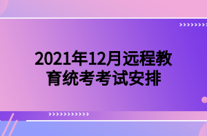 2021年12月遠(yuǎn)程教育統(tǒng)考考試安排