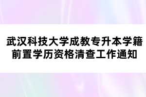 武漢科技大學(xué)成教專升本學(xué)籍前置學(xué)歷資格清查工作通知