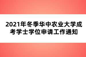 2021年冬季華中農(nóng)業(yè)大學成考學士學位申請工作通知