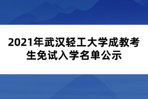 2021年武漢輕工大學成教考生免試入學名單公示