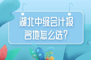 湖北中級(jí)會(huì)計(jì)報(bào)名地怎么選？