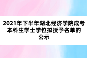 2021年下半年湖北經(jīng)濟(jì)學(xué)院成考本科生學(xué)士學(xué)位擬授予名單的公示