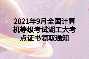 2021年9月全國(guó)計(jì)算機(jī)等級(jí)考試湖工大考點(diǎn)證書(shū)領(lǐng)取通知