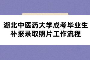 湖北中醫(yī)藥大學(xué)成考畢業(yè)生補(bǔ)報錄取照片工作流程