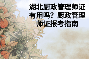 湖北廚政管理師證有用嗎？廚政管理師證報(bào)考指南