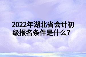 2022年湖北省會(huì)計(jì)初級(jí)報(bào)名條件是什么？