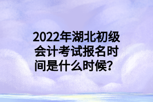 2022年湖北初級(jí)會(huì)計(jì)考試報(bào)名時(shí)間是什么時(shí)候？