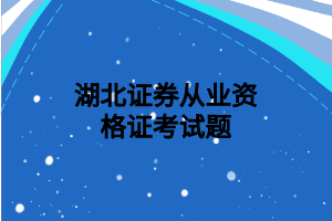 湖北證券從業(yè)資格證考試題