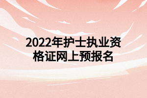 2022年護士執(zhí)業(yè)資格證網(wǎng)上預報名