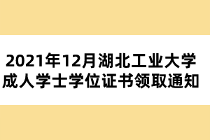 2021年12月湖北工業(yè)大學(xué)成人學(xué)士學(xué)位證書(shū)領(lǐng)取通知