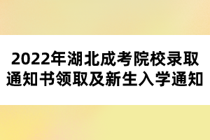 2022年湖北成考院校錄取通知書領(lǐng)取及新生入學(xué)通知