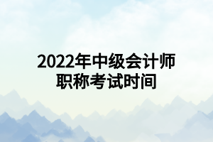 2022年中級會計師職稱考試時間