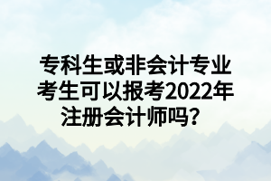 專科生或非會計專業(yè)考生可以報考2022年注冊會計師嗎？