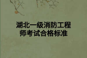 湖北一級消防工程師考試合格標(biāo)準(zhǔn)