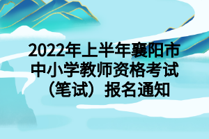 2022年上半年襄陽(yáng)市中小學(xué)教師資格考試（筆試）報(bào)名通知