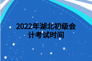 2022年湖北初級會計考試時間