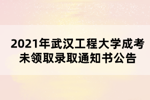 2021年武漢工程大學(xué)成考未領(lǐng)取錄取通知書公告