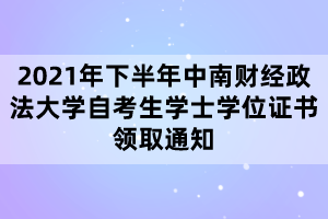 2021年下半年中南財(cái)經(jīng)政法大學(xué)自考生學(xué)士學(xué)位證書(shū)領(lǐng)取通知