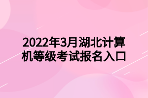 2022年3月湖北計(jì)算機(jī)等級(jí)考試報(bào)名入口