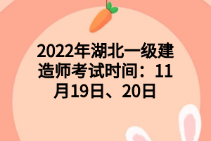 2022年湖北一級建造師考試時間：11月19日、20日