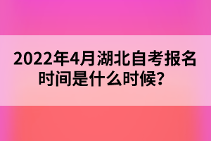 2022年4月湖北自考報(bào)名時(shí)間是什么時(shí)候？