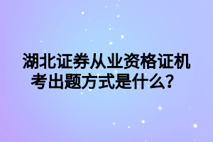 湖北證券從業(yè)資格證機(jī)考出題方式是什么？