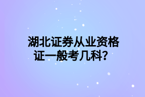 湖北證券從業(yè)資格證一般考幾科？