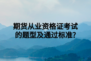 期貨從業(yè)資格證考試的題型及通過(guò)標(biāo)準(zhǔn)_