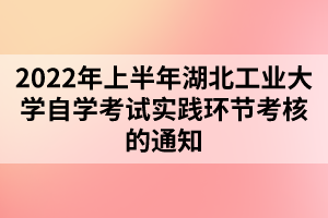 2022年上半年湖北工業(yè)大學(xué)自學(xué)考試實(shí)踐環(huán)節(jié)考核的通知