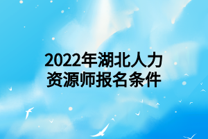 2022年湖北人力資源師報(bào)名條件