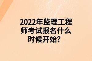 2022年監(jiān)理工程師考試報(bào)名什么時(shí)候開始？