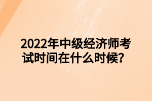 2022年中級經(jīng)濟師考試時間在什么時候？