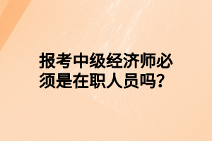 報(bào)考中級(jí)經(jīng)濟(jì)師必須是在職人員嗎？