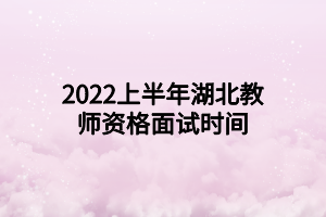 2022上半年湖北教師資格面試時(shí)間