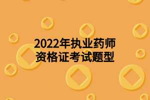 2022年執(zhí)業(yè)藥師資格證考試題型