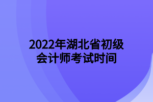 2022年湖北省初級(jí)會(huì)計(jì)師考試時(shí)間