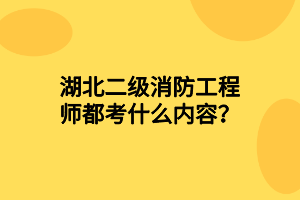 湖北二級消防工程師都考什么內(nèi)容？