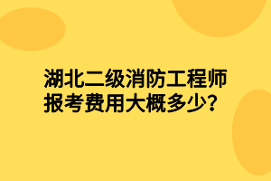 湖北二級(jí)消防工程師報(bào)考費(fèi)用大概多少？