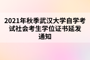 2021年秋季武漢大學自學考試社會考生學位證書延發(fā)通知