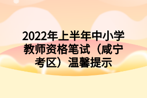 2022年上半年中小學(xué)教師資格筆試（咸寧考區(qū)）溫馨提示