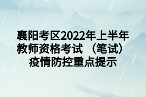 襄陽(yáng)考區(qū)2022年上半年教師資格考試 （筆試）疫情防控重點(diǎn)提示