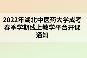 2022年湖北中醫(yī)藥大學(xué)成考春季學(xué)期線上教學(xué)平臺(tái)開課通知