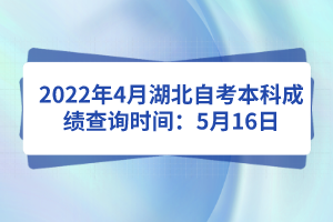 2022年4月湖北自考本科成績查詢時(shí)間：5月16日