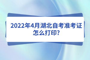 2022年4月湖北自考準考證怎么打印?