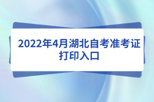 2022年4月湖北自考準(zhǔn)考證打印入口