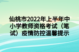 仙桃市2022年上半年中小學教師資格考試（筆試）疫情防控溫馨提示